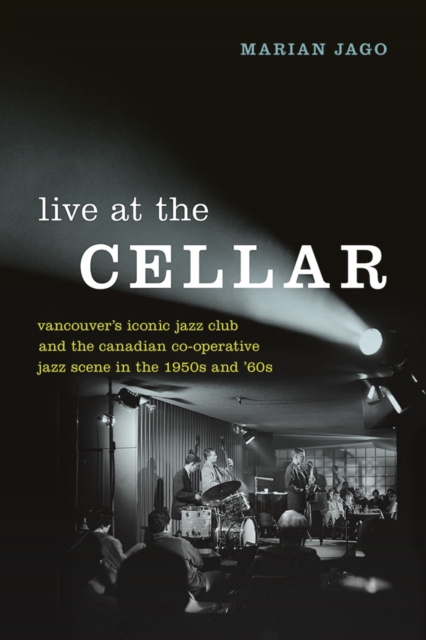 Live at The Cellar : Vancouver's Iconic Jazz Club and the Canadian Co-operative Jazz Scene in the 1950s and '60s, Hardback Book