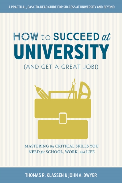 How to Succeed at University (and Get a Great Job!) : Mastering the Critical Skills You Need for School, Work, and Life, Paperback / softback Book