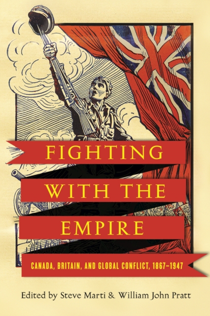 Fighting with the Empire : Canada, Britain, and Global Conflict, 1867-1947, Paperback / softback Book