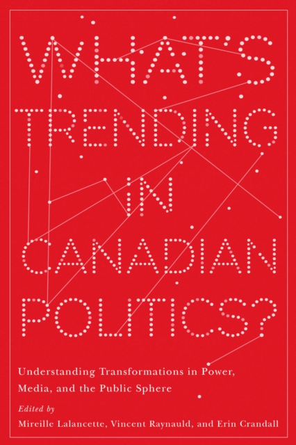 What’s Trending in Canadian Politics? : Understanding Transformations in Power, Media, and the Public Sphere, Paperback / softback Book