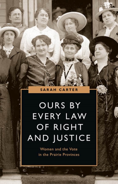 Ours by Every Law of Right and Justice : Women and the Vote in the Prairie Provinces, Hardback Book