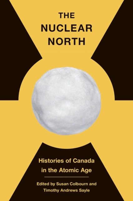 The Nuclear North : Histories of Canada in the Atomic Age, Hardback Book