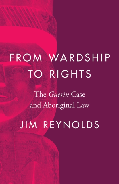 From Wardship to Rights : The Guerin Case and Aboriginal Law, Hardback Book