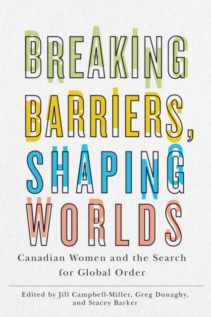 Breaking Barriers, Shaping Worlds : Canadian Women and the Search for Global Order, Paperback / softback Book