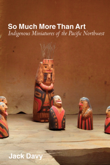 So Much More Than Art : Indigenous Miniatures of the Pacific Northwest, Hardback Book