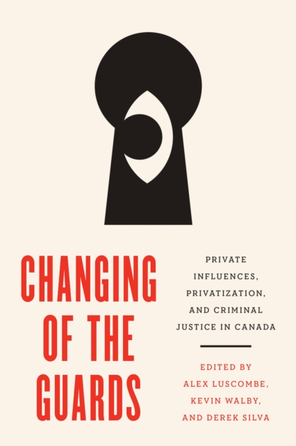 Changing of the Guards : Private Influences, Privatization, and Criminal Justice in Canada, Hardback Book
