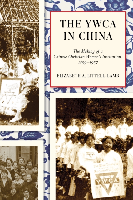 The YWCA in China : The Making of a Chinese Christian Women's Institution, 1899–1957, Hardback Book
