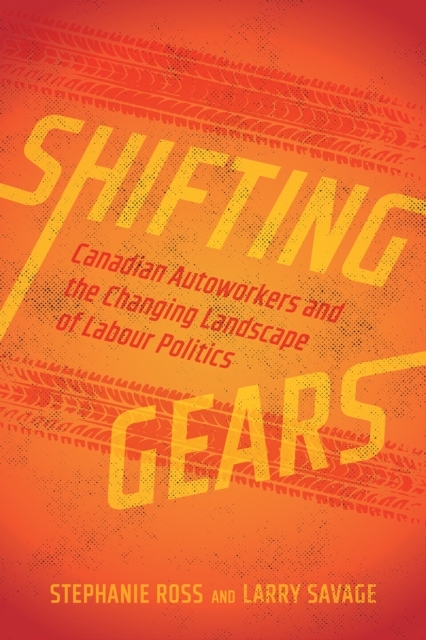 Shifting Gears : Canadian Autoworkers and the Changing Landscape of Labour Politics, Hardback Book