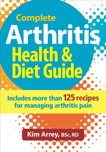 Complete Arthritis Health & Diet Guide : Includes More Than 125 Recipes for Managing Arthritis Pain, Paperback / softback Book