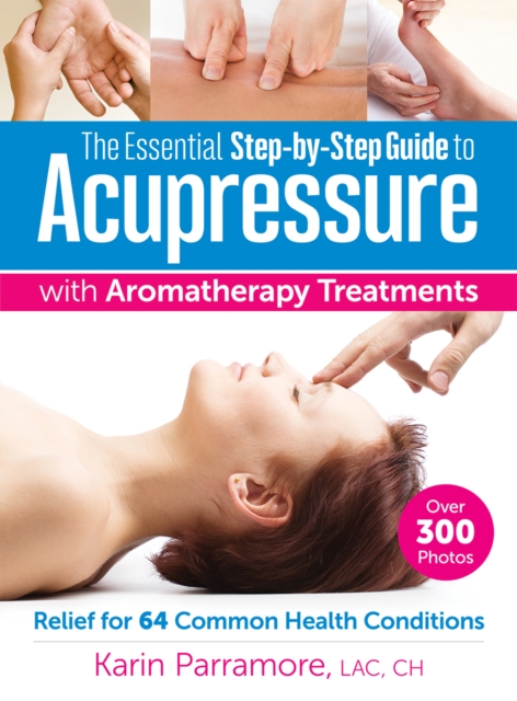 Essential Step-By-Step Guide to Acupressure with Aromatherapy Treatments, Paperback / softback Book