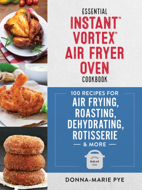 Essential Instant Vortex Air Fryer Oven Cookbook : 100 Recipes for Air Frying, Roasting, Dehydrating, Rotisserie and More, Paperback / softback Book