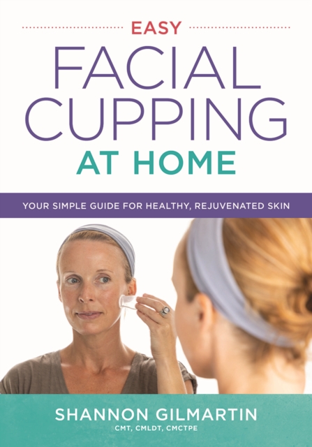 Easy Facial Cupping at Home : Your Simple Guide for Healthy, Rejuvenated Skin, Paperback / softback Book