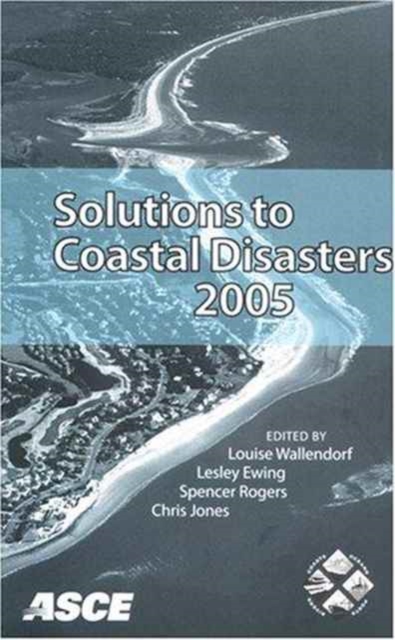 Solutions to Coastal Disasters : Proceedings of the Solutions to Coastal Disasters 2005 Conference Held in Charleston, South Carolina, May 8-11, 2005, Paperback / softback Book