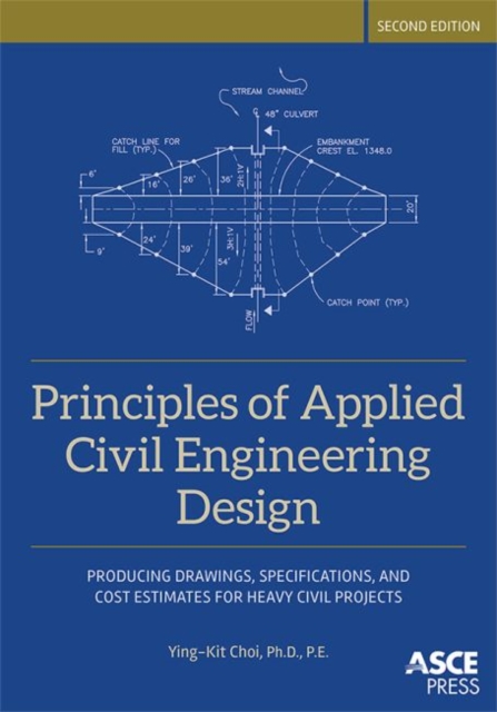 Principles of Applied Civil Engineering Design : Producing Drawings, Specifications, And Cost Estimates For Heavy Civil Projects, Hardback Book