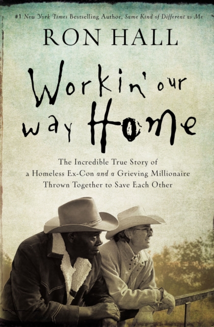 Workin' Our Way Home : The Incredible True Story of a Homeless Ex-Con and a Grieving Millionaire Thrown Together to Save Each Other, Paperback / softback Book