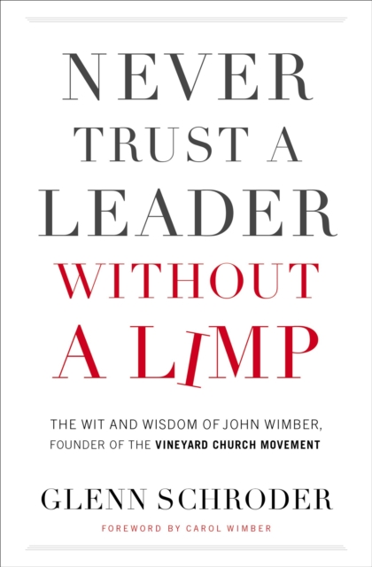 Never Trust a Leader Without a Limp : The Wit and   Wisdom of John Wimber, Founder of the Vineyard Church Movement, Paperback / softback Book
