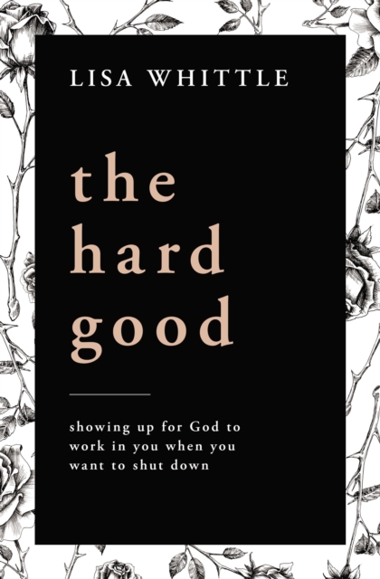 The Hard Good : Showing Up for God to Work in You When You Want to Shut Down, Paperback / softback Book