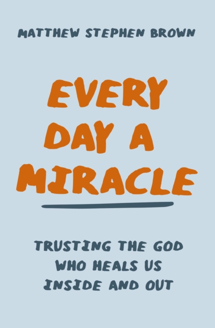 Every Day a Miracle : Trusting the God Who Heals Us Inside and Out, Paperback / softback Book