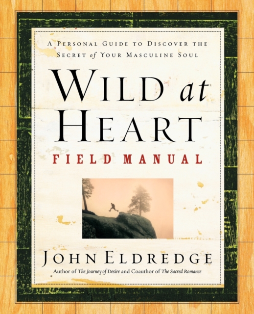 Wild at Heart Field Manual : A Personal Guide to Discover the Secret of Your Masculine Soul, Paperback / softback Book