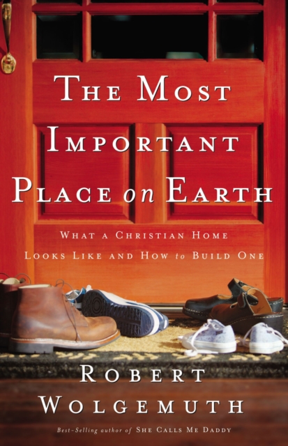 The Most Important Place on Earth : What a Christian Home Looks Like and How to Build One, Paperback / softback Book