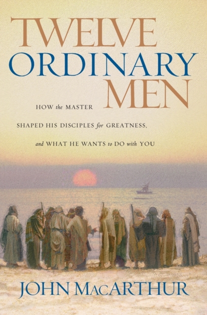 Twelve Ordinary Men : How the Master Shaped His Disciples for Greatness, and What He Wants to Do with You, Paperback / softback Book