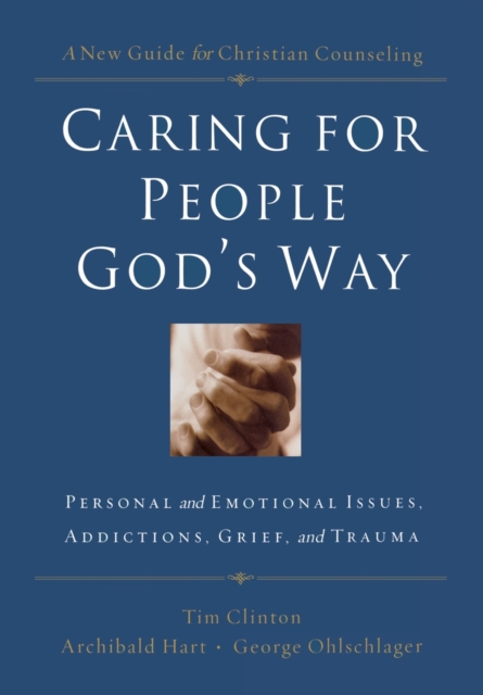 Caring for People God's Way : Personal and Emotional Issues, Addictions, Grief, and Trauma, Paperback / softback Book