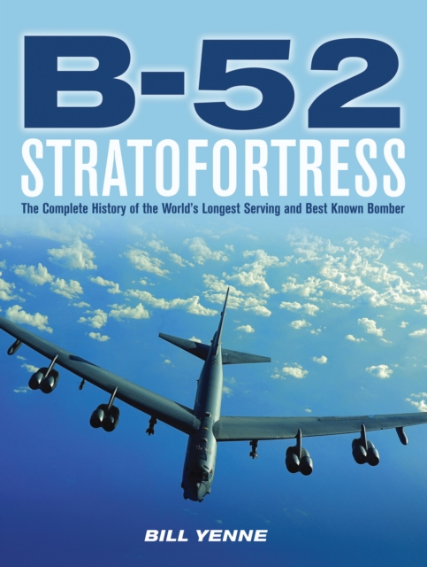 B-52 Stratofortress : The Complete History of the World's Longest Serving and Best Known Bomber, Hardback Book