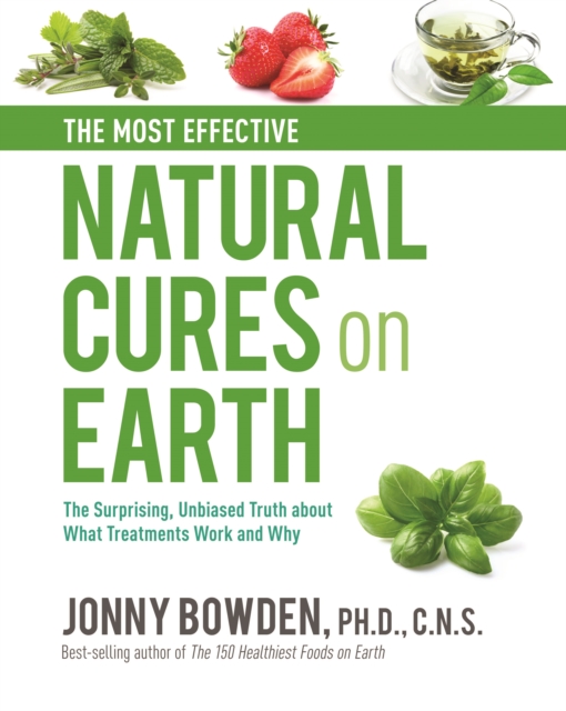 The Most Effective Natural Cures on Earth : The Surprising Unbiased Truth About What Treatments Work and Why, Hardback Book