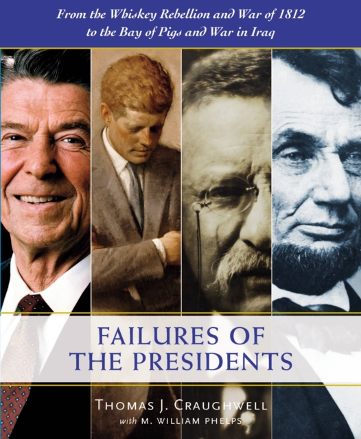 The Failures of the Presidents : From the Whiskey Rebellion and War of 1812 to the Bay of Pigs and War in Iraq, Hardback Book