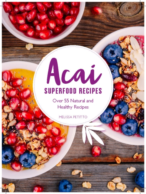 Superfood Acai Recipes : 40 Natural and Super-Easy Smoothie and Bowl Recipes, Hardback Book