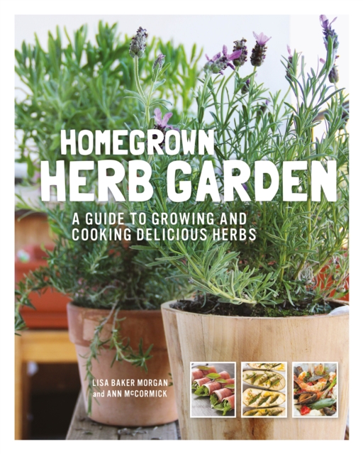 Homegrown Herb Garden : A Guide to Growing and Cooking Delicious Herbs, Paperback / softback Book