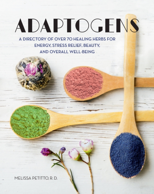 Adaptogens : A Directory of Over 70 Healing Herbs for Energy, Stress Relief, Beauty, and Overall Well-Being Volume 4, Hardback Book