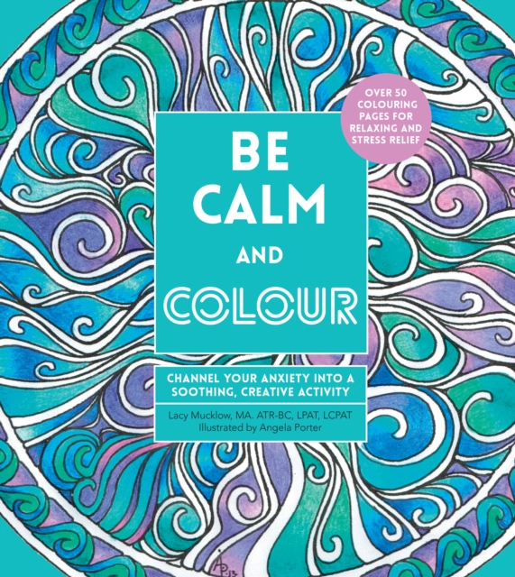 Be Calm and Colour : Channel Your Anxiety into a Soothing, Creative Activity, Paperback / softback Book