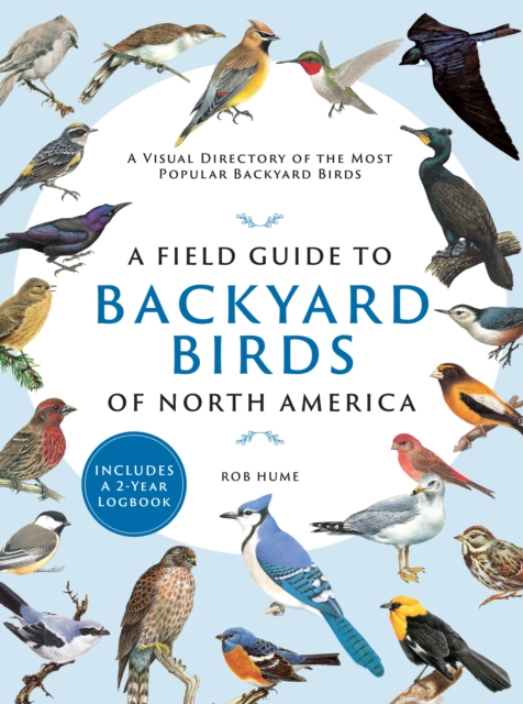 A Field Guide to Backyard Birds of North America : A Visual Directory of the Most Popular Backyard Birds, Paperback / softback Book