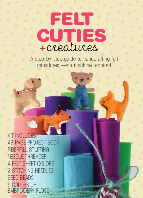 Felt Cuties & Creatures : A step-by-step guide to handcrafting felt miniatures-no machine required - Kit Includes:  48-page Project Book, Needle Threader, Fiberfill Stuffing, 4 Felt Sheet Colors, 2 St, Kit Book