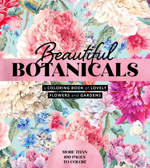Beautiful Botanicals : A Coloring Book of Lovely Flowers and Gardens - More than 100 pages to color!, Paperback / softback Book