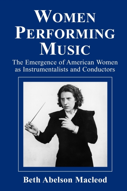 Women Performing Music : The Emergence of American Women as Classical Instrumentalists and Conductors, Paperback / softback Book