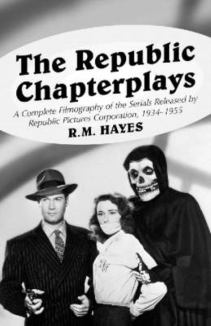 The Republic Chapterplays : A Complete Filmography of the Serials Released by Republic Pictures Corporation, 1934-1955, Paperback / softback Book