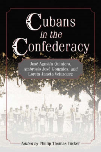 Cubans in the Confederacy : Jose Agustin Quintero, Ambrosio Jose Gonzales and Loreta Janeta Velazquez, Paperback / softback Book