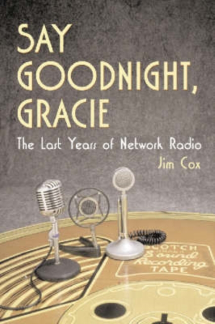 Say Goodnight, Gracie : The Last Years of Network Radio, Paperback / softback Book