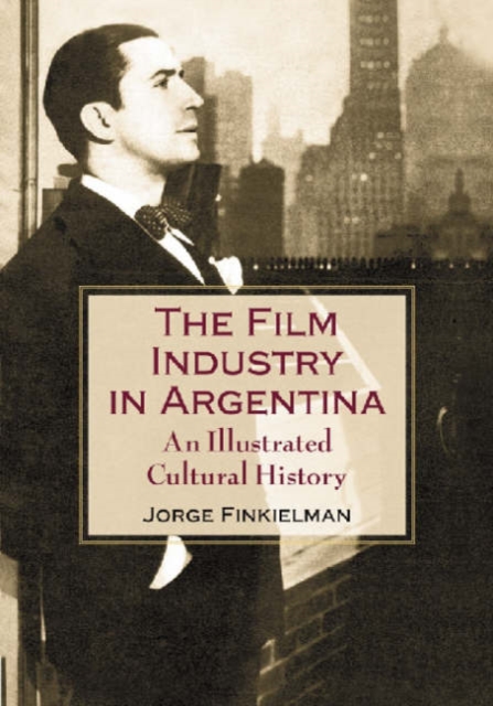 The Film Industry in Argentina : An Illustrated Cultural History, Paperback / softback Book