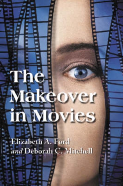 The Makeover in Movies : Before and After in Hollywood Films, 1941-2002, Paperback / softback Book