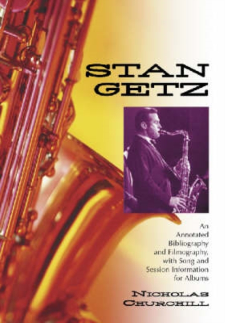 Stan Getz : An Annotated Bibliography and Filmography, with Song and Session Information for Albums, Paperback / softback Book