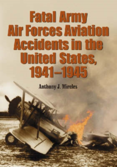 Fatal Army Air Forces Aviation Accidents in the United States, 1941-1945, Paperback / softback Book