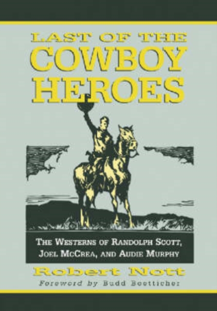 Last of the Cowboy Heroes : The Westerns of Randolph Scott, Joel McCrea, and Audie Murphy, Paperback / softback Book