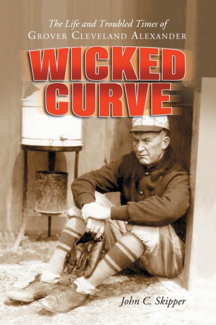 Wicked Curve : The Life and Troubled Times of Grover Cleveland Alexander, Paperback / softback Book