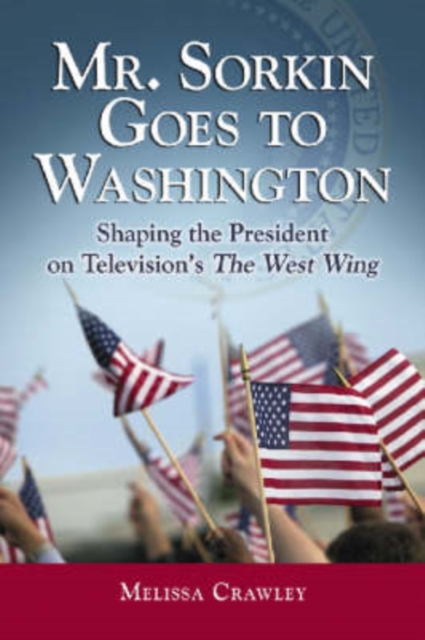 Mr. Sorkin Goes to Washington : Shaping the President on Television's The West Wing, Paperback / softback Book