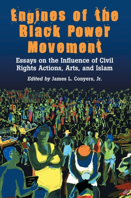 Engines of the Black Power Movement : Essays on the Influence of Civil Rights Actions, Arts, and Islam, Paperback / softback Book