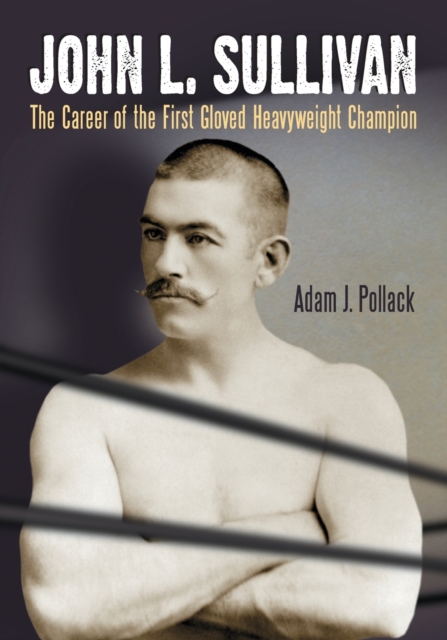 John L. Sullivan : The Career of the First Gloved Heavyweight Champion, Paperback / softback Book