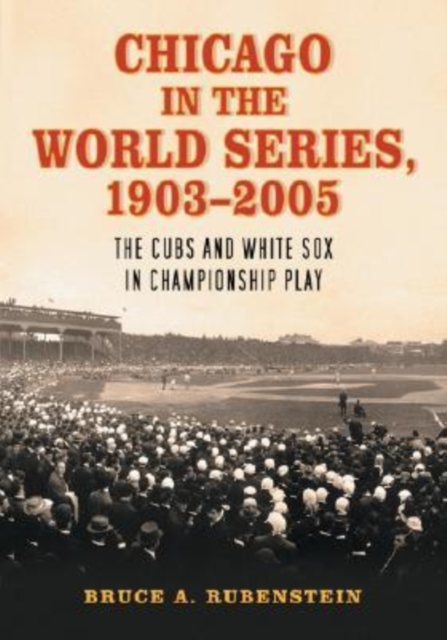Chicago in the World Series, 1903-2005 : The Cubs and White Sox in Championship Play, Paperback / softback Book